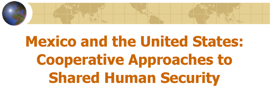 	Mexico and the United States: Cooperative Approaches to Shared Human Security